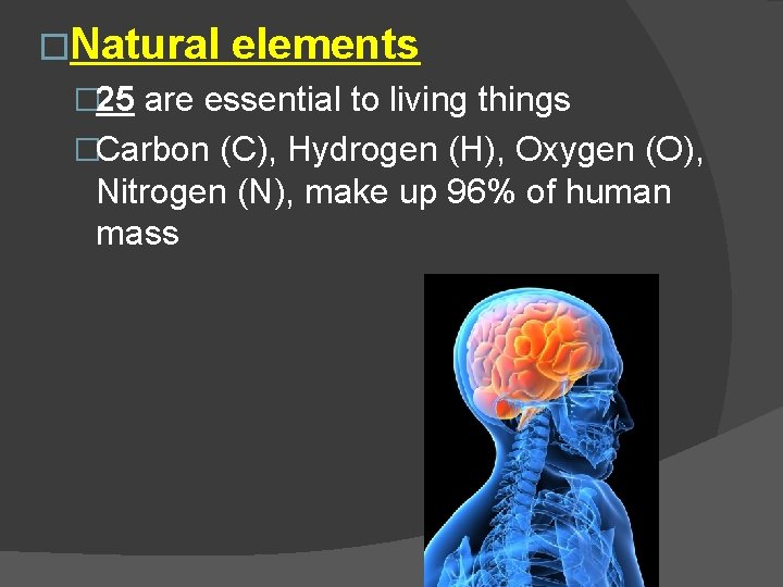 �Natural elements � 25 are essential to living things �Carbon (C), Hydrogen (H), Oxygen