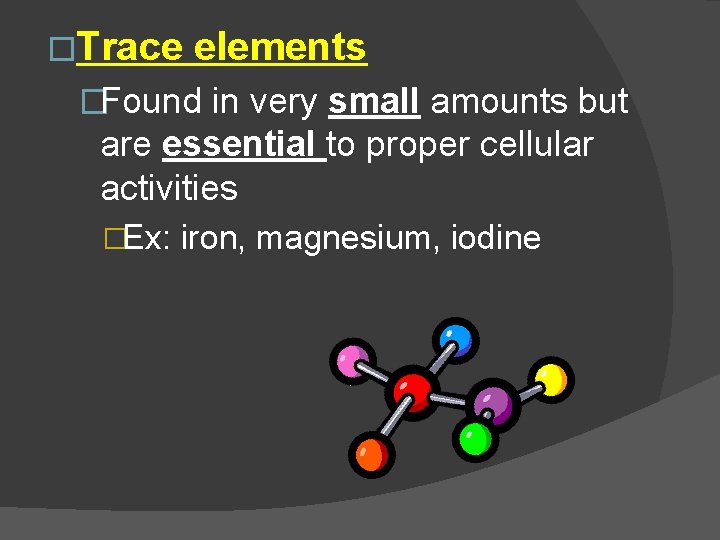 �Trace elements �Found in very small amounts but are essential to proper cellular activities