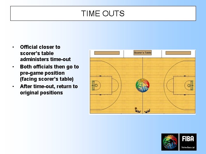 TIME OUTS • • • Official closer to scorer’s table administers time-out Both officials