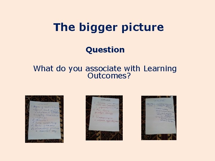 The bigger picture Question What do you associate with Learning Outcomes? 