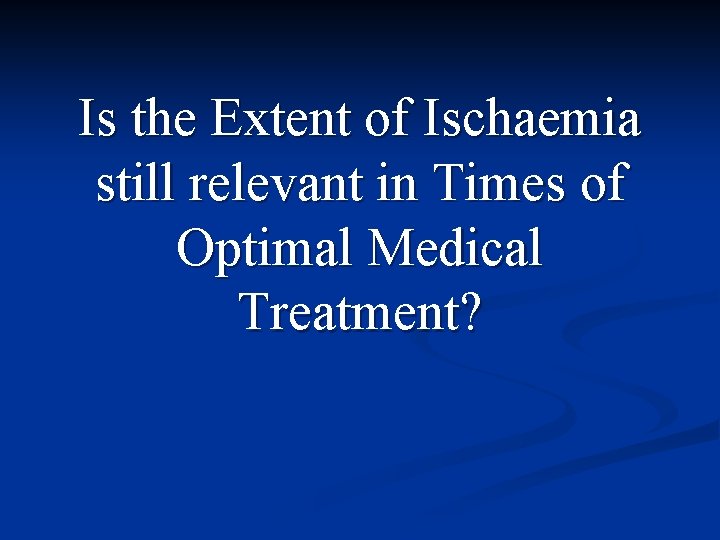 Is the Extent of Ischaemia still relevant in Times of Optimal Medical Treatment? 