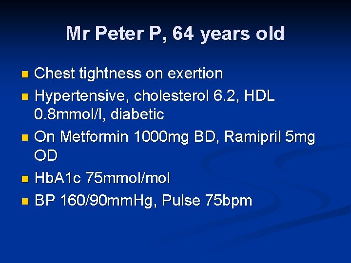 Mr Peter P, 64 years old Chest tightness on exertion n Hypertensive, cholesterol 6.