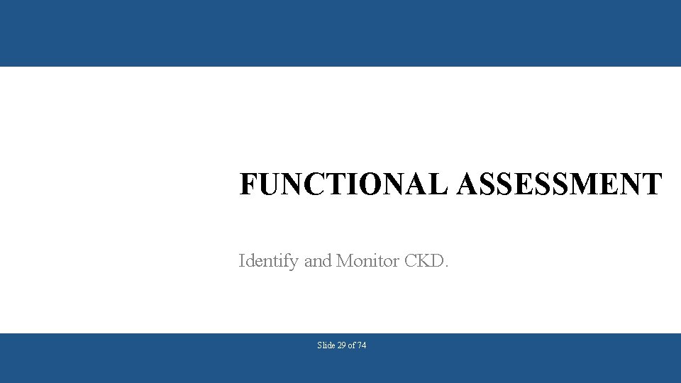 FUNCTIONAL ASSESSMENT Identify and Monitor CKD. Slide 29 of 74 