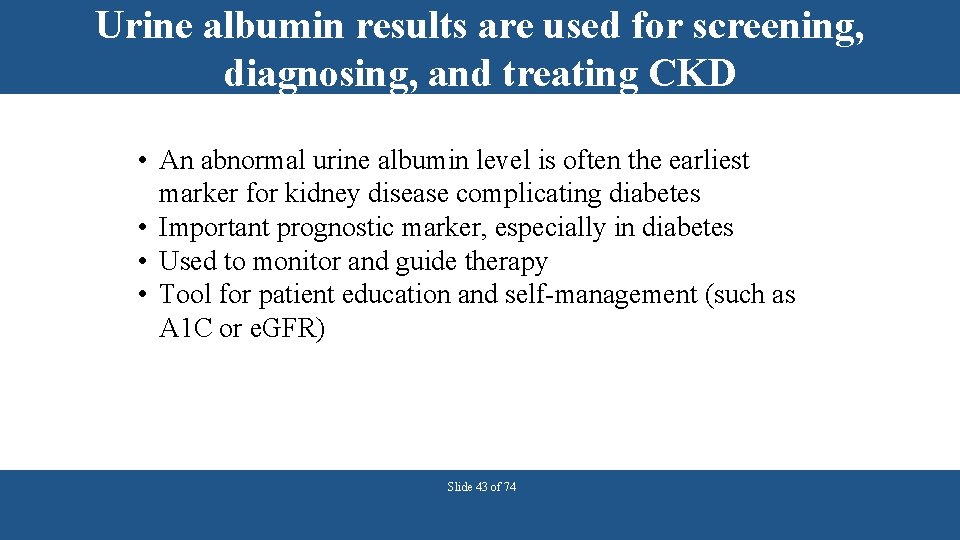 Urine albumin results are used for screening, diagnosing, and treating CKD • An abnormal