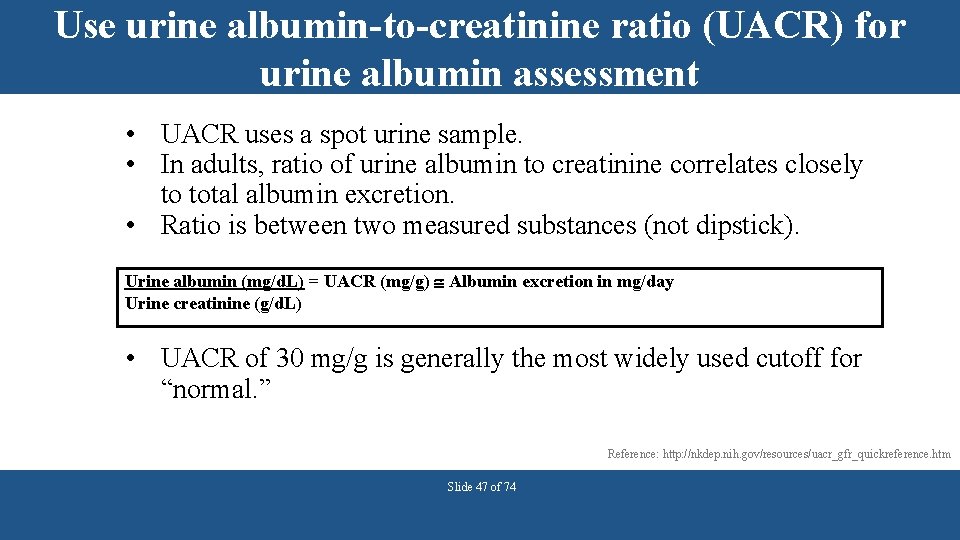 Use urine albumin-to-creatinine ratio (UACR) for urine albumin assessment • UACR uses a spot