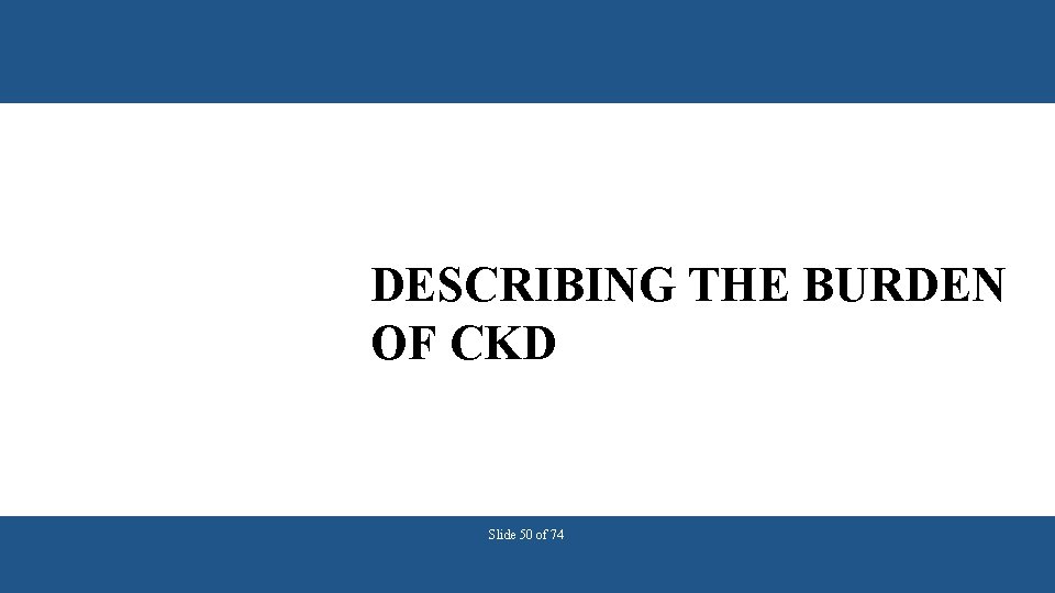 DESCRIBING THE BURDEN OF CKD Slide 50 of 74 