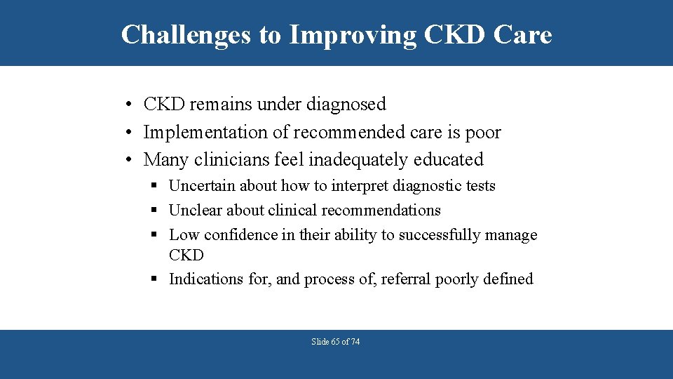 Challenges to Improving CKD Care • CKD remains under diagnosed • Implementation of recommended