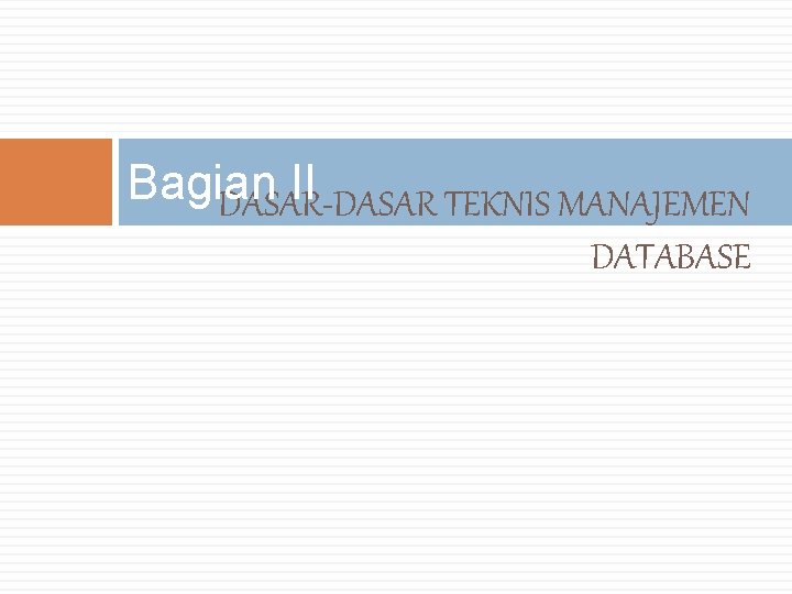 Bagian II DASAR-DASAR TEKNIS MANAJEMEN DATABASE Bagian II DASAR-DASAR TEKNIS MANAJEMEN DATABASE