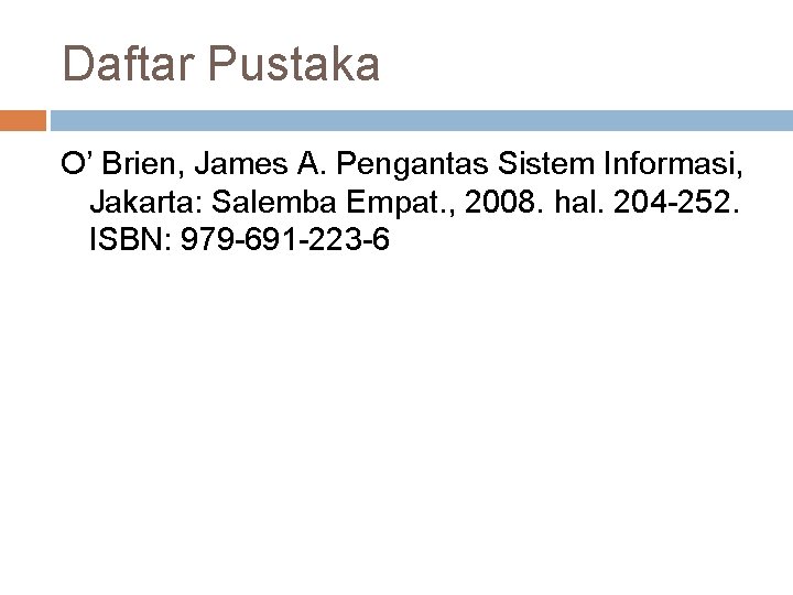 Daftar Pustaka O’ Brien, James A. Pengantas Sistem Informasi, Jakarta: Salemba Empat. , 2008. Daftar Pustaka O’ Brien, James A. Pengantas Sistem Informasi, Jakarta: Salemba Empat. , 2008.