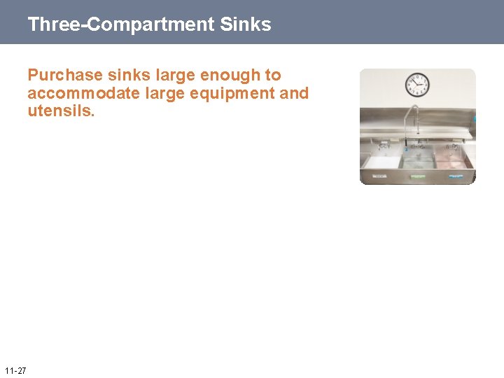 Three-Compartment Sinks Purchase sinks large enough to accommodate large equipment and utensils. 11 -27