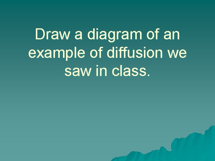 Draw a diagram of an example of diffusion we saw in class. 