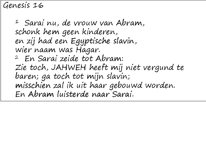 Genesis 16 Sarai nu, de vrouw van Abram, schonk hem geen kinderen, en zij