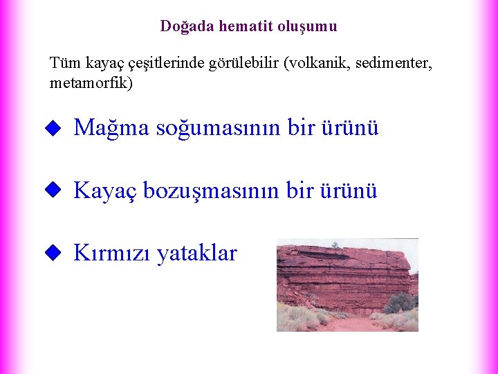 Doğada hematit oluşumu Tüm kayaç çeşitlerinde görülebilir (volkanik, sedimenter, metamorfik) Mağma soğumasının bir ürünü