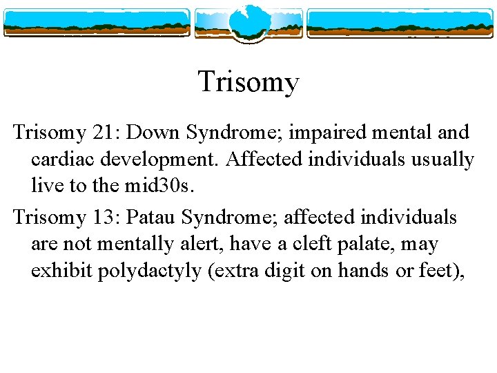 Trisomy 21: Down Syndrome; impaired mental and cardiac development. Affected individuals usually live to