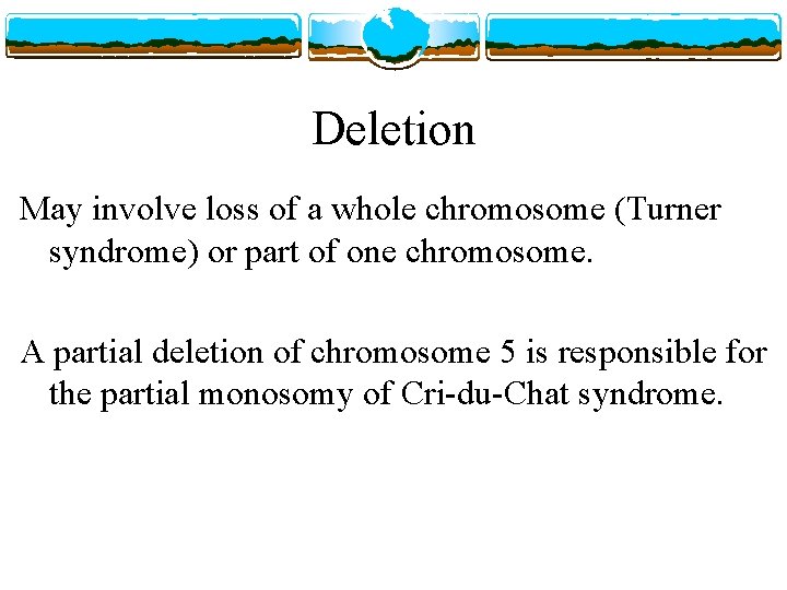 Deletion May involve loss of a whole chromosome (Turner syndrome) or part of one
