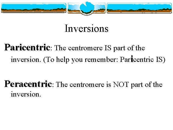 Inversions Paricentric: The centromere IS part of the inversion. (To help you remember: Paricentric