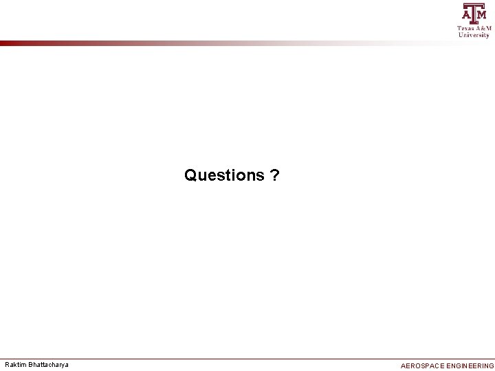 Questions ? Raktim Bhattacharya AEROSPACE ENGINEERING 