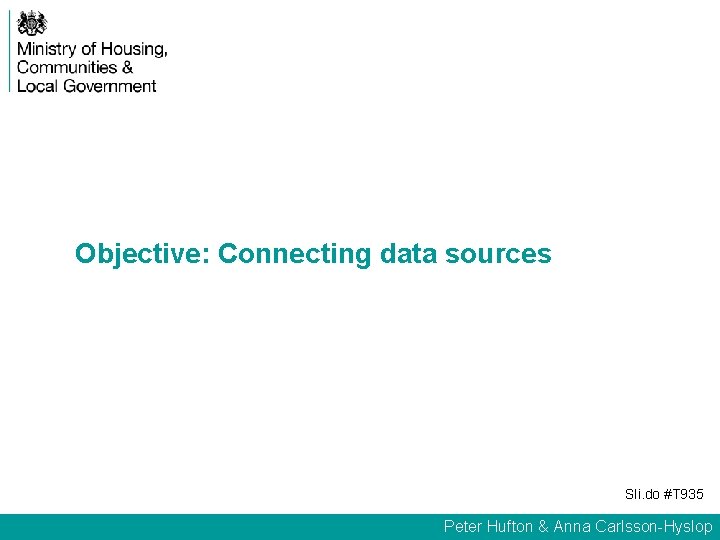 Objective: Connecting data sources Sli. do #T 935 Peter Hufton & Anna Carlsson-Hyslop 