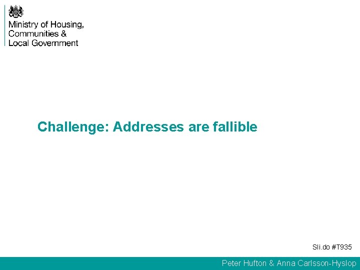 Challenge: Addresses are fallible Sli. do #T 935 Peter Hufton & Anna Carlsson-Hyslop 