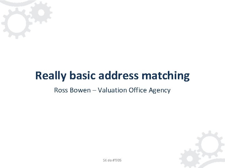Really basic address matching Ross Bowen – Valuation Office Agency Sli. do #T 935