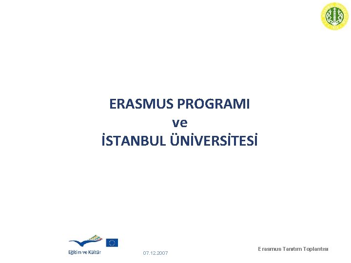 ERASMUS PROGRAMI ve İSTANBUL ÜNİVERSİTESİ 07. 12. 2007 Erasmus Tanıtım Toplantısı 