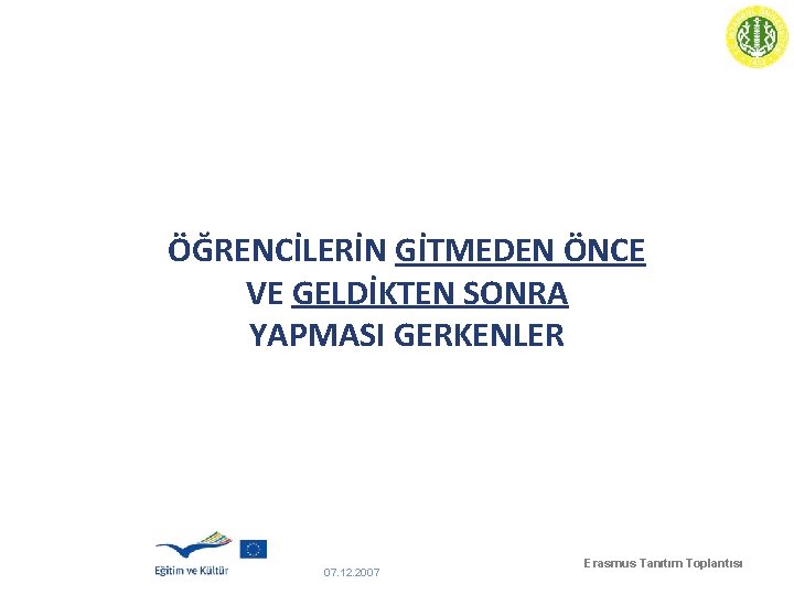 ÖĞRENCİLERİN GİTMEDEN ÖNCE VE GELDİKTEN SONRA YAPMASI GERKENLER 07. 12. 2007 Erasmus Tanıtım Toplantısı