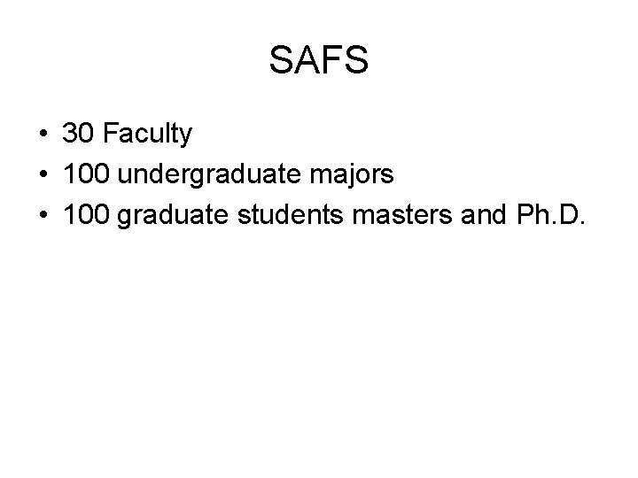 SAFS • 30 Faculty • 100 undergraduate majors • 100 graduate students masters and