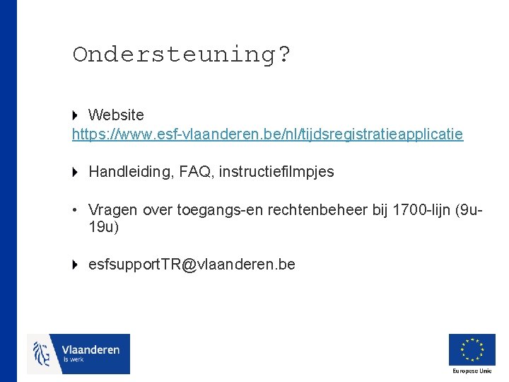 Ondersteuning? Website https: //www. esf-vlaanderen. be/nl/tijdsregistratieapplicatie Handleiding, FAQ, instructiefilmpjes • Vragen over toegangs-en rechtenbeheer