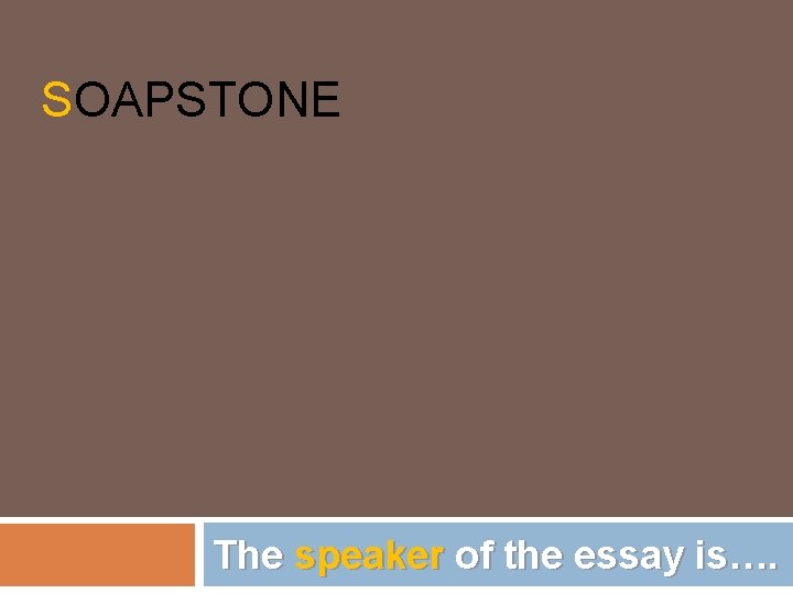 SOAPSTONE The speaker of the essay is…. 