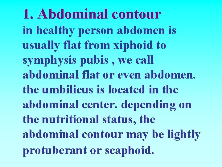 1. Abdominal contour in healthy person abdomen is usually flat from xiphoid to symphysis