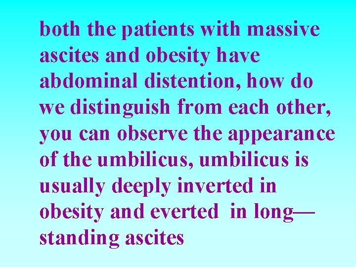 both the patients with massive ascites and obesity have abdominal distention, how do we