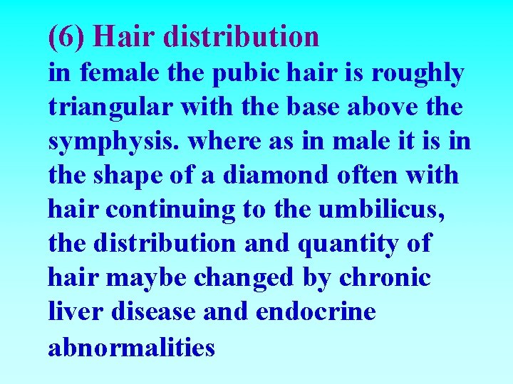 (6) Hair distribution in female the pubic hair is roughly triangular with the base