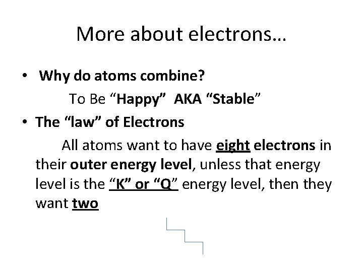 More about electrons… • Why do atoms combine? To Be “Happy” AKA “Stable” •