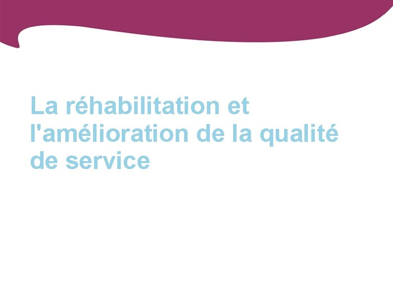 La réhabilitation et l'amélioration de la qualité de service 