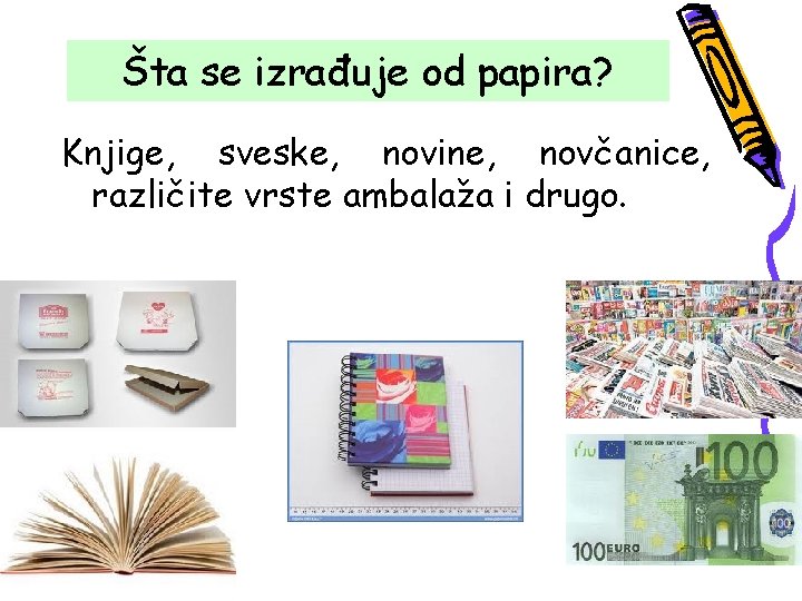 Šta se izrađuje od papira? Knjige, sveske, novine, novčanice, različite vrste ambalaža i drugo.