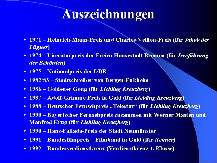 Auszeichnungen • 1971 – Heinrich-Mann-Preis und Charles-Veillon-Preis (für Jakob der Lügner) • 1974 –