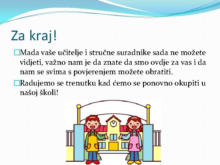 Za kraj! �Mada vaše učitelje i stručne suradnike sada ne možete vidjeti, važno nam Za kraj! �Mada vaše učitelje i stručne suradnike sada ne možete vidjeti, važno nam