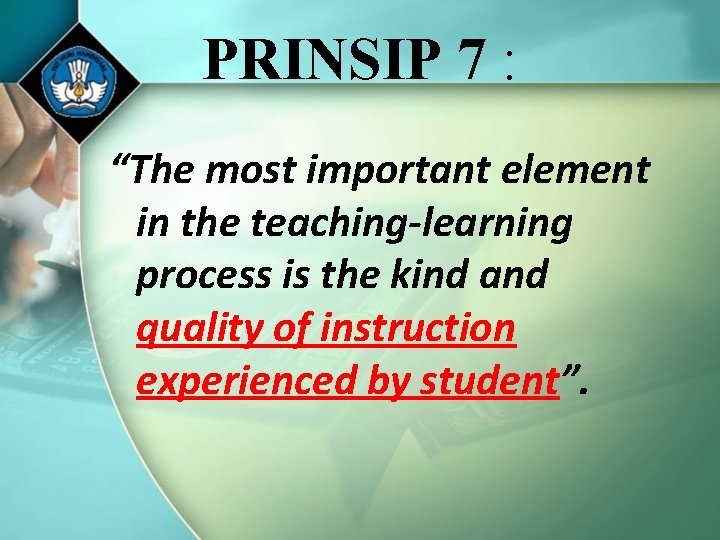 PRINSIP 7 : “The most important element in the teaching-learning process is the kind