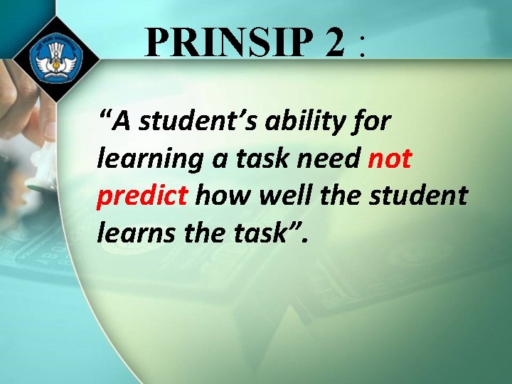 PRINSIP 2 : “A student’s ability for learning a task need not predict how