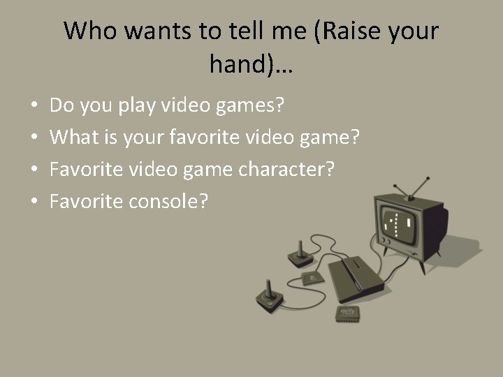 Who wants to tell me (Raise your hand)… • • Do you play video