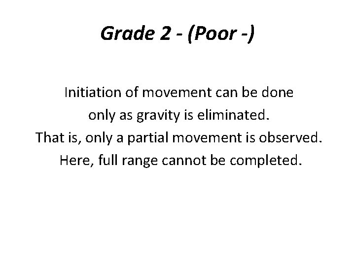 Grade 2 - (Poor -) Initiation of movement can be done only as gravity