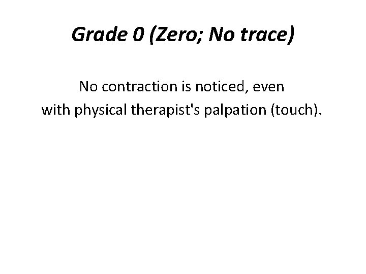 Grade 0 (Zero; No trace) No contraction is noticed, even with physical therapist's palpation