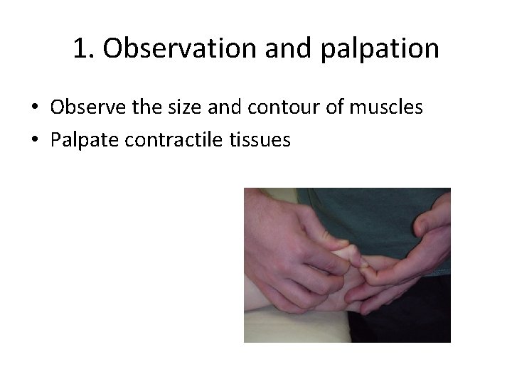 1. Observation and palpation • Observe the size and contour of muscles • Palpate
