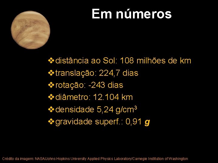 Em números vdistância ao Sol: 108 milhões de km vtranslação: 224, 7 dias vrotação: