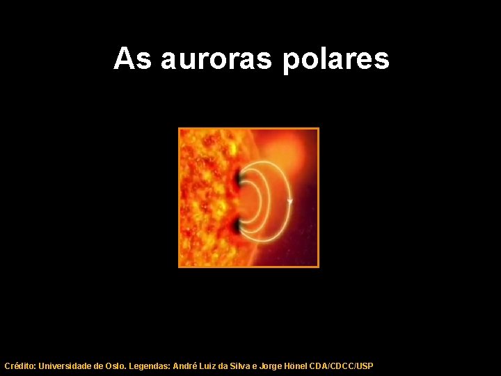 As auroras polares 26 Crédito: Universidade de Oslo. Legendas: André Luiz da Silva e