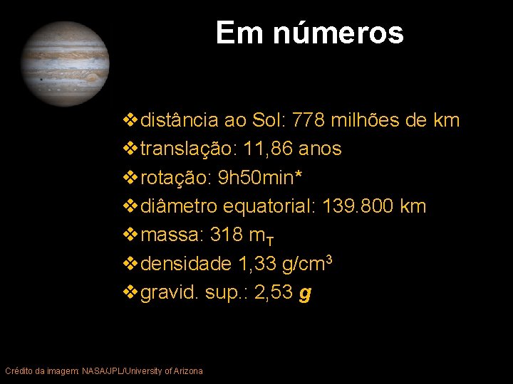 Em números vdistância ao Sol: 778 milhões de km vtranslação: 11, 86 anos vrotação: