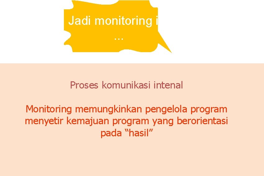 Jadi monitoring itu. . . Proses komunikasi intenal Monitoring memungkinkan pengelola program menyetir kemajuan