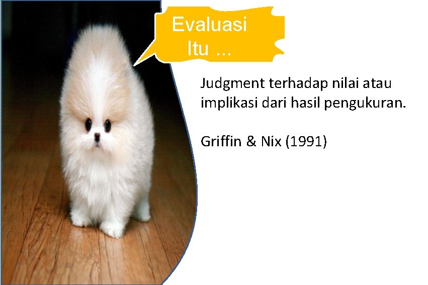 Evaluasi Itu. . . Judgment terhadap nilai atau implikasi dari hasil pengukuran. Griffin &