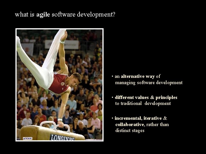 what is agile software development? • an alternative way of managing software development •
