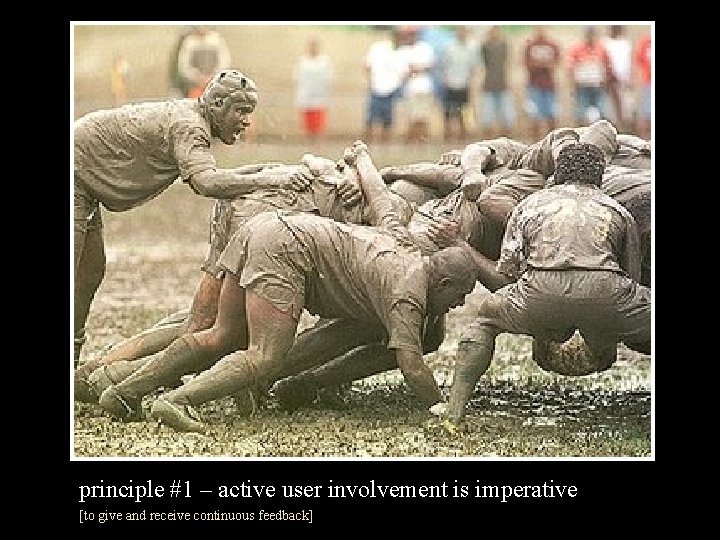 principle #1 – active user involvement is imperative [to give and receive continuous feedback]